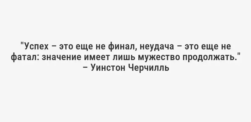 "Успех – это еще не финал, неудача – это еще не фатал: значение имеет лишь мужество продолжать." – Уинстон Черчилль