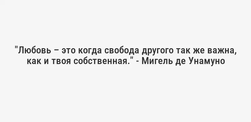"Любовь – это когда свобода другого так же важна, как и твоя собственная." - Мигель де Унамуно