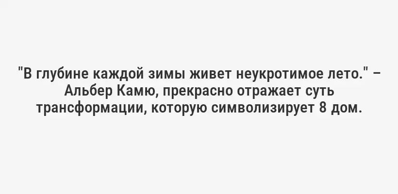 "В глубине каждой зимы живет неукротимое лето." – Альбер Камю, прекрасно отражает суть трансформации, которую символизирует 8 дом.