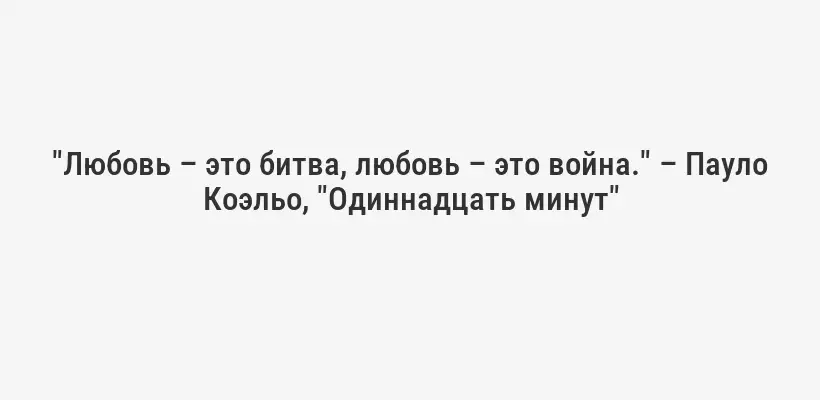 "Любовь – это битва, любовь – это война." – Пауло Коэльо, "Одиннадцать минут"
