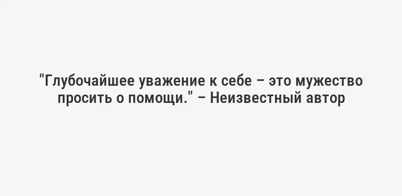 "Глубочайшее уважение к себе – это мужество просить о помощи." – Неизвестный автор
