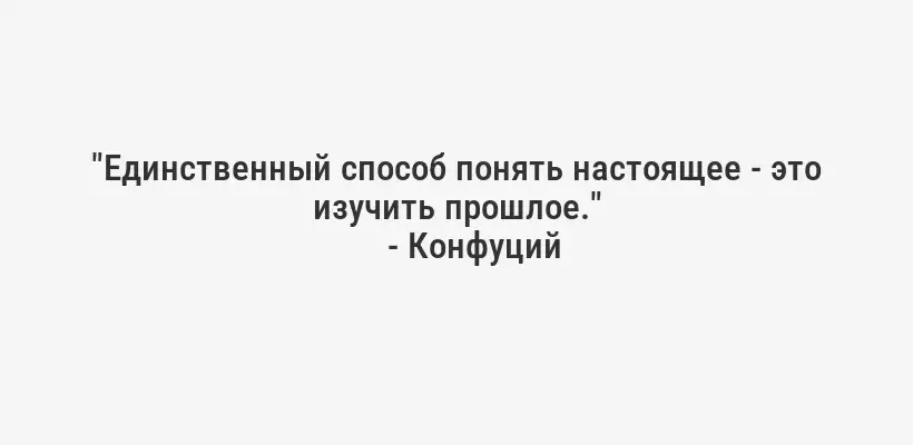"Единственный способ понять настоящее - это изучить прошлое."
- Конфуций
