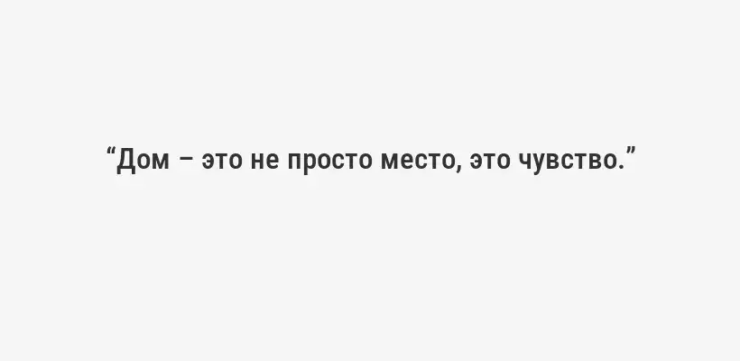 “Дом – это не просто место, это чувство.”