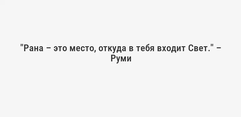 "Рана – это место, откуда в тебя входит Свет." – Руми