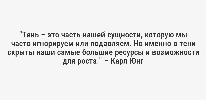 "Тень – это часть нашей сущности, которую мы часто игнорируем или подавляем. Но именно в тени скрыты наши самые большие ресурсы и возможности для роста." – Карл Юнг