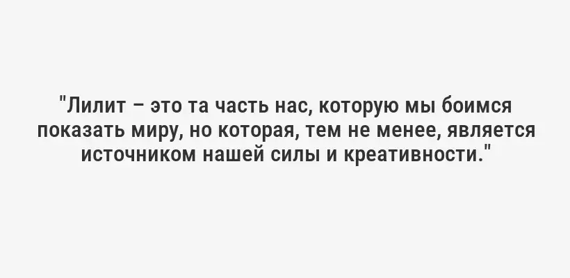 "Лилит – это та часть нас, которую мы боимся показать миру, но которая, тем не менее, является источником нашей силы и креативности."