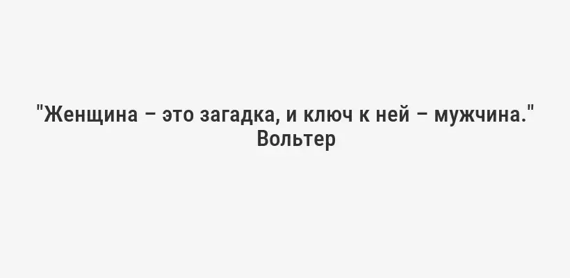 "Женщина – это загадка, и ключ к ней – мужчина."
Вольтер