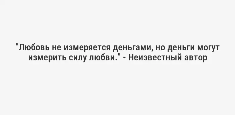 "Любовь не измеряется деньгами, но деньги могут измерить силу любви." - Неизвестный автор