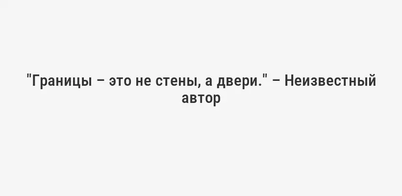 "Границы – это не стены, а двери." – Неизвестный автор