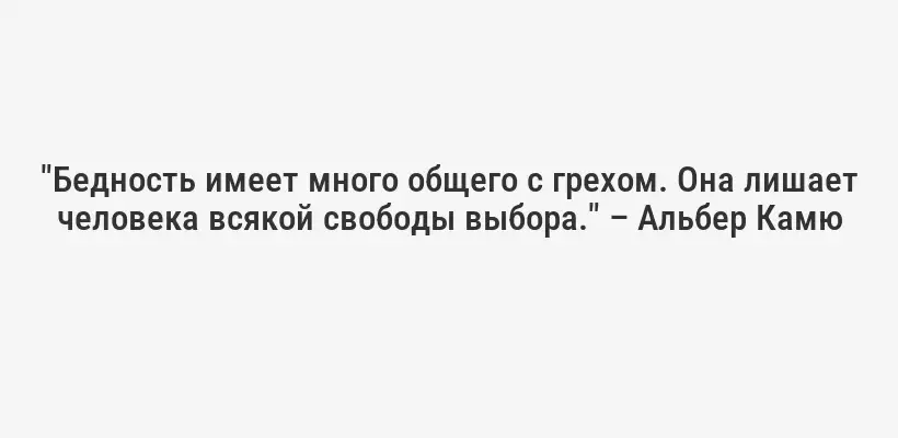 "Бедность имеет много общего с грехом. Она лишает человека всякой свободы выбора." – Альбер Камю