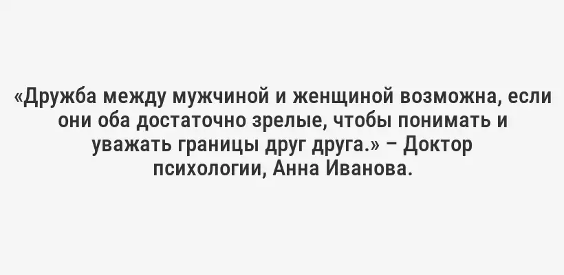 «Дружба между мужчиной и женщиной возможна, если они оба достаточно зрелые, чтобы понимать и уважать границы друг друга.» – Доктор психологии, Анна Иванова.