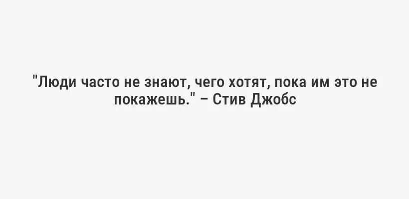 "Люди часто не знают, чего хотят, пока им это не покажешь." – Стив Джобс