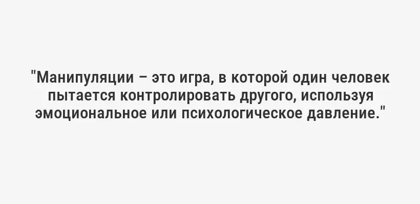 "Манипуляции – это игра, в которой один человек пытается контролировать другого, используя эмоциональное или психологическое давление."