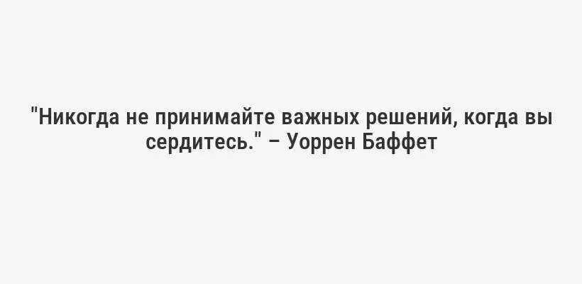 "Никогда не принимайте важных решений, когда вы сердитесь." – Уоррен Баффет