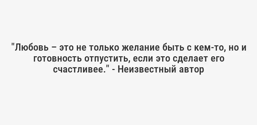 "Любовь – это не только желание быть с кем-то, но и готовность отпустить, если это сделает его счастливее." - Неизвестный автор
