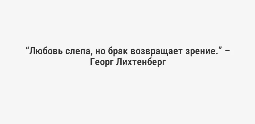 “Любовь слепа, но брак возвращает зрение.” – Георг Лихтенберг