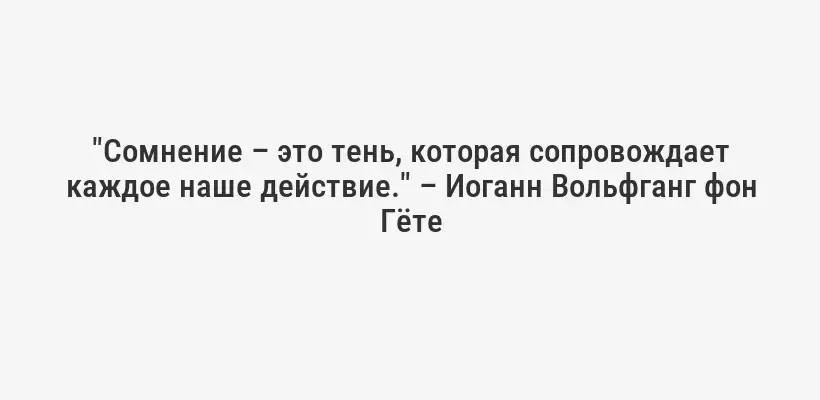 "Сомнение – это тень, которая сопровождает каждое наше действие." – Иоганн Вольфганг фон Гёте