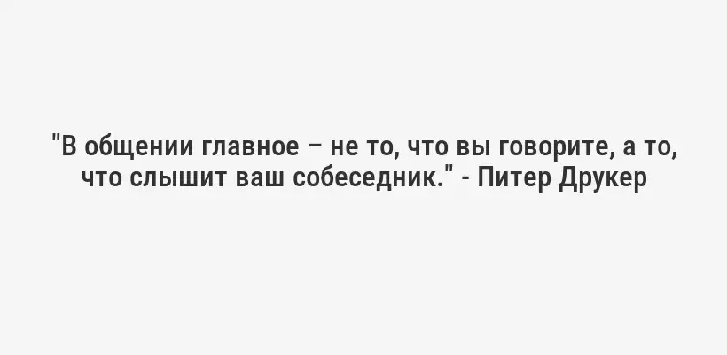 "В общении главное – не то, что вы говорите, а то, что слышит ваш собеседник." - Питер Друкер