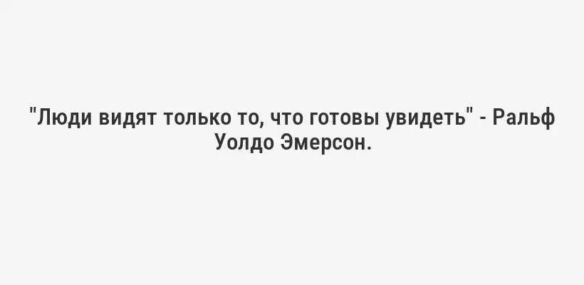 "Люди видят только то, что готовы увидеть" - Ральф Уолдо Эмерсон.