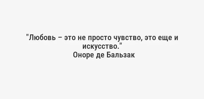 "Любовь – это не просто чувство, это еще и искусство."
Оноре де Бальзак