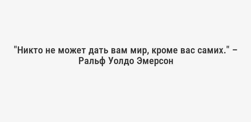 "Никто не может дать вам мир, кроме вас самих." – Ральф Уолдо Эмерсон