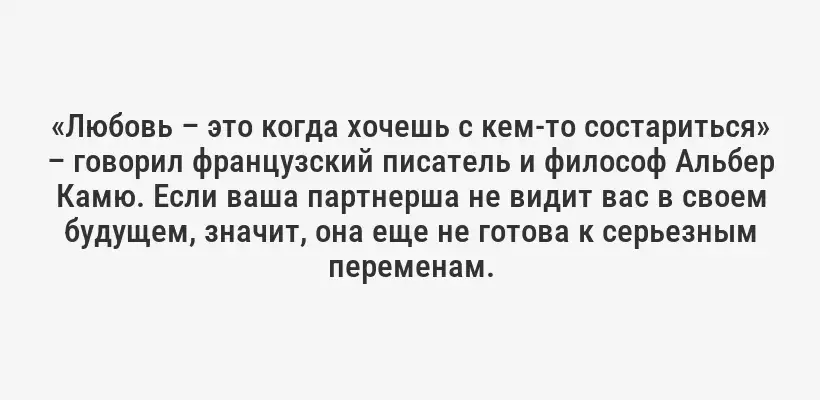 «Любовь – это когда хочешь с кем-то состариться» – говорил французский писатель и философ Альбер Камю. Если ваша партнерша не видит вас в своем будущем, значит, она еще не готова к серьезным переменам.