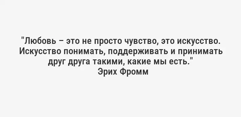 "Любовь – это не просто чувство, это искусство. Искусство понимать, поддерживать и принимать друг друга такими, какие мы есть."
Эрих Фромм