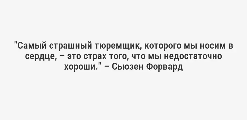 "Самый страшный тюремщик, которого мы носим в сердце, – это страх того, что мы недостаточно хороши." – Сьюзен Форвард