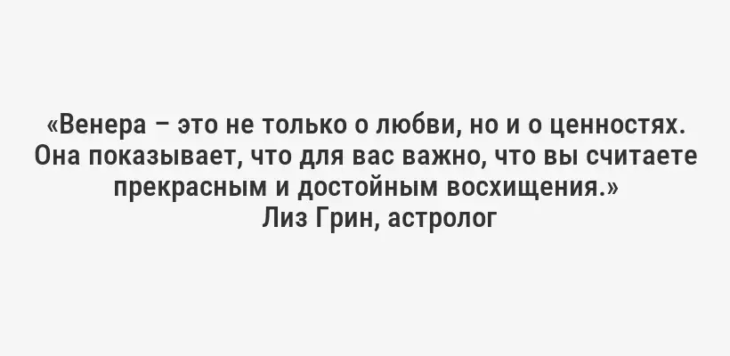 «Венера – это не только о любви, но и о ценностях. Она показывает, что для вас важно, что вы считаете прекрасным и достойным восхищения.»
Лиз Грин, астролог