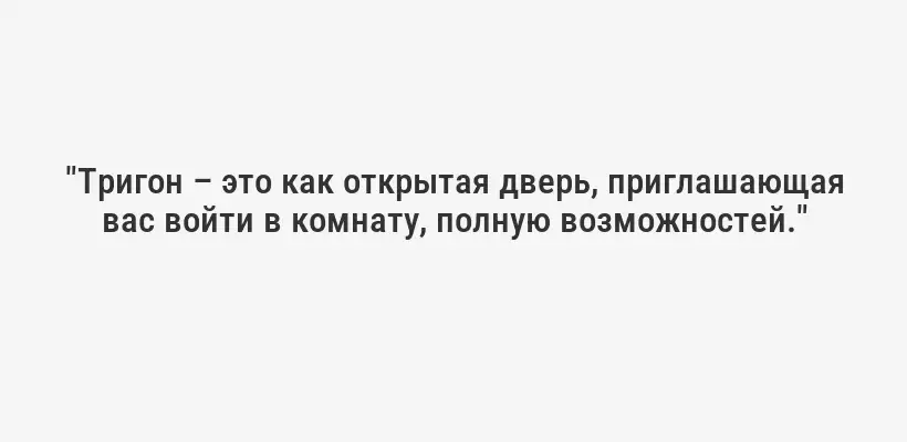 "Тригон – это как открытая дверь, приглашающая вас войти в комнату, полную возможностей."