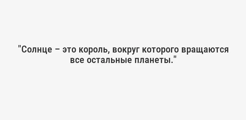"Солнце – это король, вокруг которого вращаются все остальные планеты."