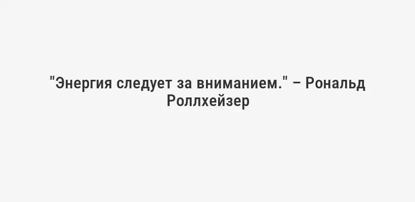 "Энергия следует за вниманием." – Рональд Роллхейзер