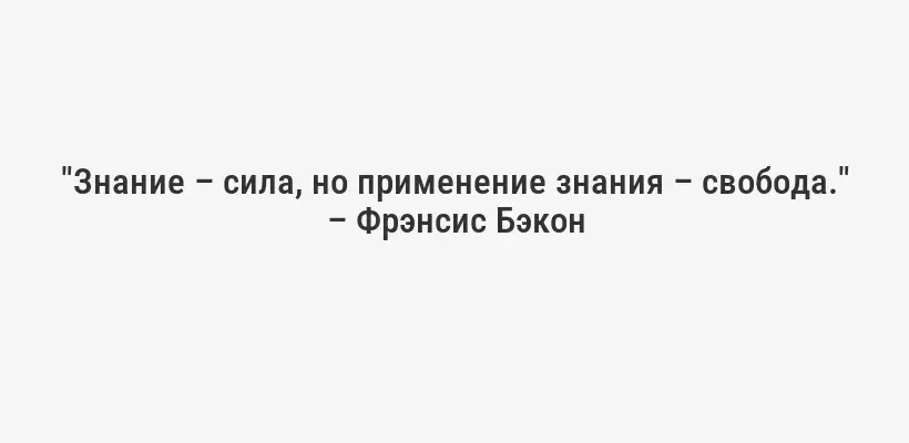 "Знание – сила, но применение знания – свобода." – Фрэнсис Бэкон