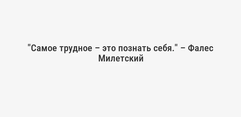 "Самое трудное – это познать себя." – Фалес Милетский