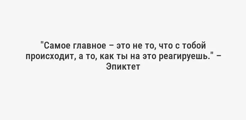 "Самое главное – это не то, что с тобой происходит, а то, как ты на это реагируешь." – Эпиктет
