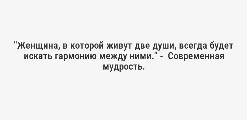 "Женщина, в которой живут две души, всегда будет искать гармонию между ними." -  Современная мудрость.