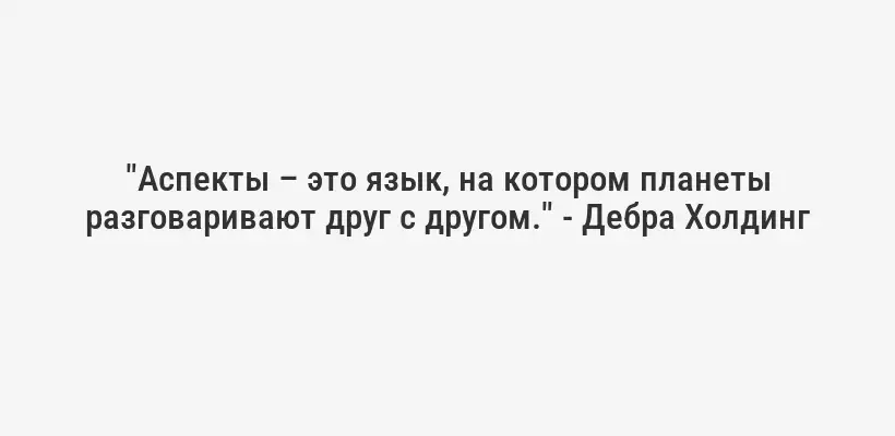 "Аспекты – это язык, на котором планеты разговаривают друг с другом." - Дебра Холдинг