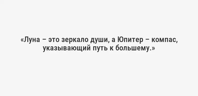 «Луна – это зеркало души, а Юпитер – компас, указывающий путь к большему.»