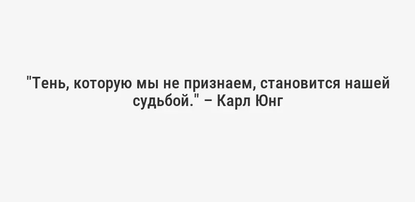 "Тень, которую мы не признаем, становится нашей судьбой." – Карл Юнг