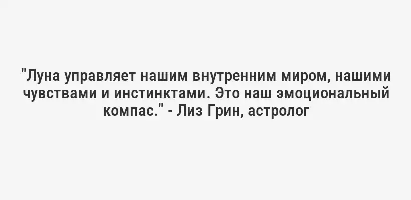 "Луна управляет нашим внутренним миром, нашими чувствами и инстинктами. Это наш эмоциональный компас." - Лиз Грин, астролог