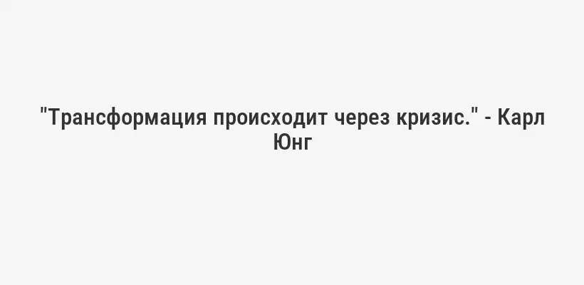 "Трансформация происходит через кризис." - Карл Юнг