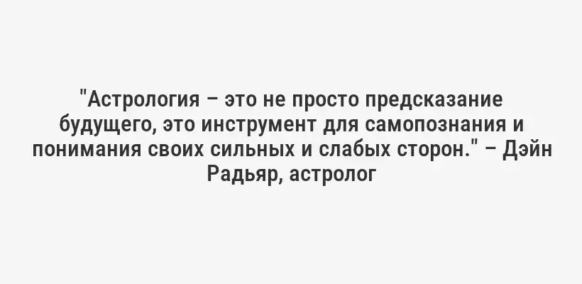 "Астрология – это не просто предсказание будущего, это инструмент для самопознания и понимания своих сильных и слабых сторон." – Дэйн Радьяр, астролог