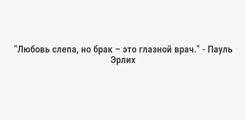 "Любовь слепа, но брак – это глазной врач." - Пауль Эрлих