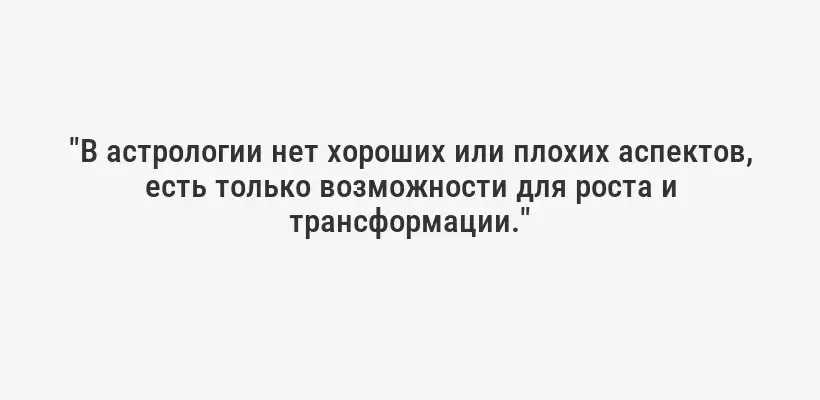 "В астрологии нет хороших или плохих аспектов, есть только возможности для роста и трансформации."