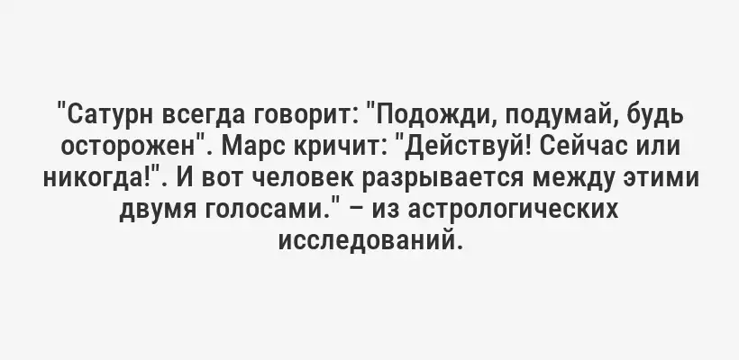 "Сатурн всегда говорит: "Подожди, подумай, будь осторожен". Марс кричит: "Действуй! Сейчас или никогда!". И вот человек разрывается между этими двумя голосами." – из астрологических исследований.