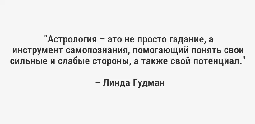  "Астрология – это не просто гадание, а инструмент самопознания, помогающий понять свои сильные и слабые стороны, а также свой потенциал." 
– Линда Гудман 