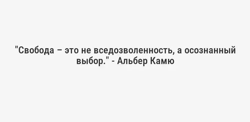 "Свобода – это не вседозволенность, а осознанный выбор." - Альбер Камю