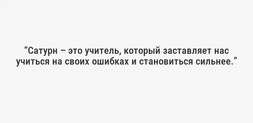 “Сатурн – это учитель, который заставляет нас учиться на своих ошибках и становиться сильнее.”
