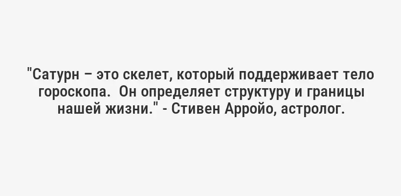 "Сатурн – это скелет, который поддерживает тело гороскопа.  Он определяет структуру и границы нашей жизни." - Стивен Арройо, астролог.