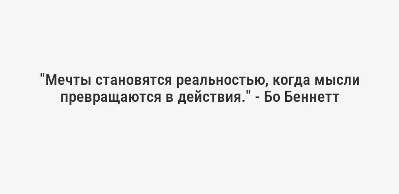 "Мечты становятся реальностью, когда мысли превращаются в действия." - Бо Беннетт